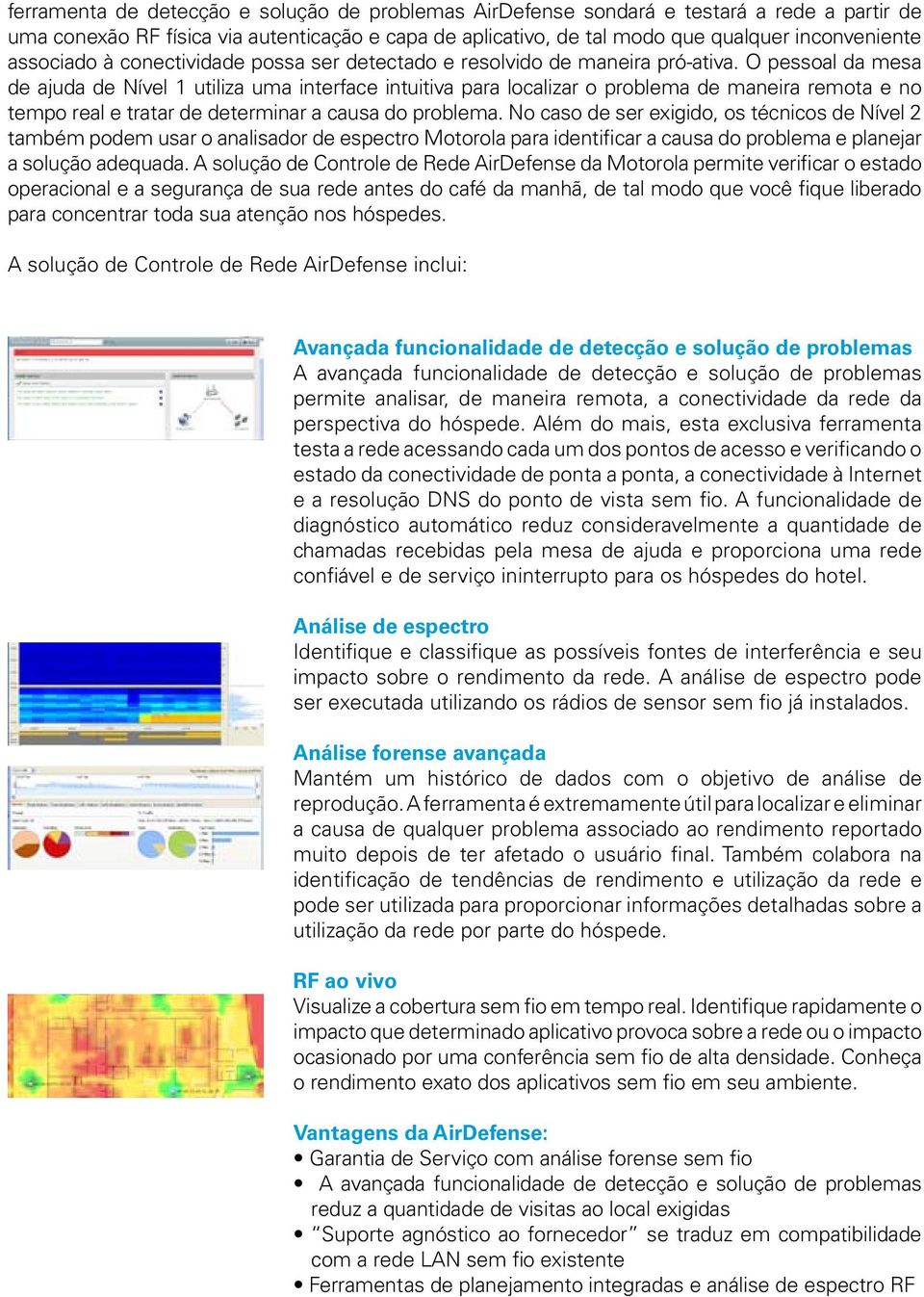 O pessoal da mesa de ajuda de Nível 1 utiliza uma interface intuitiva para localizar o problema de maneira remota e no tempo real e tratar de determinar a causa do problema.