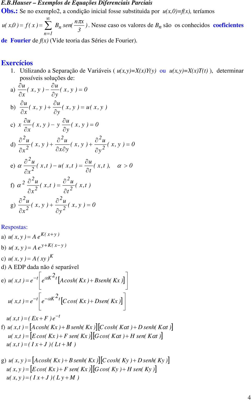 Utilizando a Separação de Variáveis ( u(x,y)=x(x)y(y) ou u(x,y)=x(x)t(t) ), determinar possíveis soluções de: a) ( x, y ) ( x, y ) = 0 b) ( x, y ) + ( x, y ) = u( x, y ) c) x ( x, y ) y ( x, y ) = 0