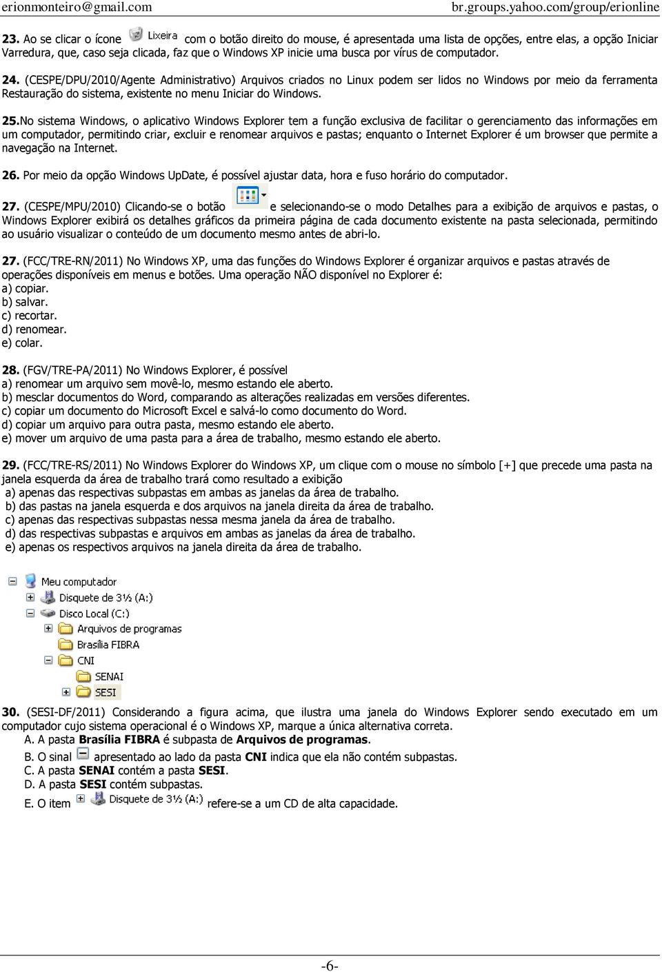 (CESPE/DPU/2010/Agente Administrativo) Arquivos criados no Linux podem ser lidos no Windows por meio da ferramenta Restauração do sistema, existente no menu Iniciar do Windows. 25.