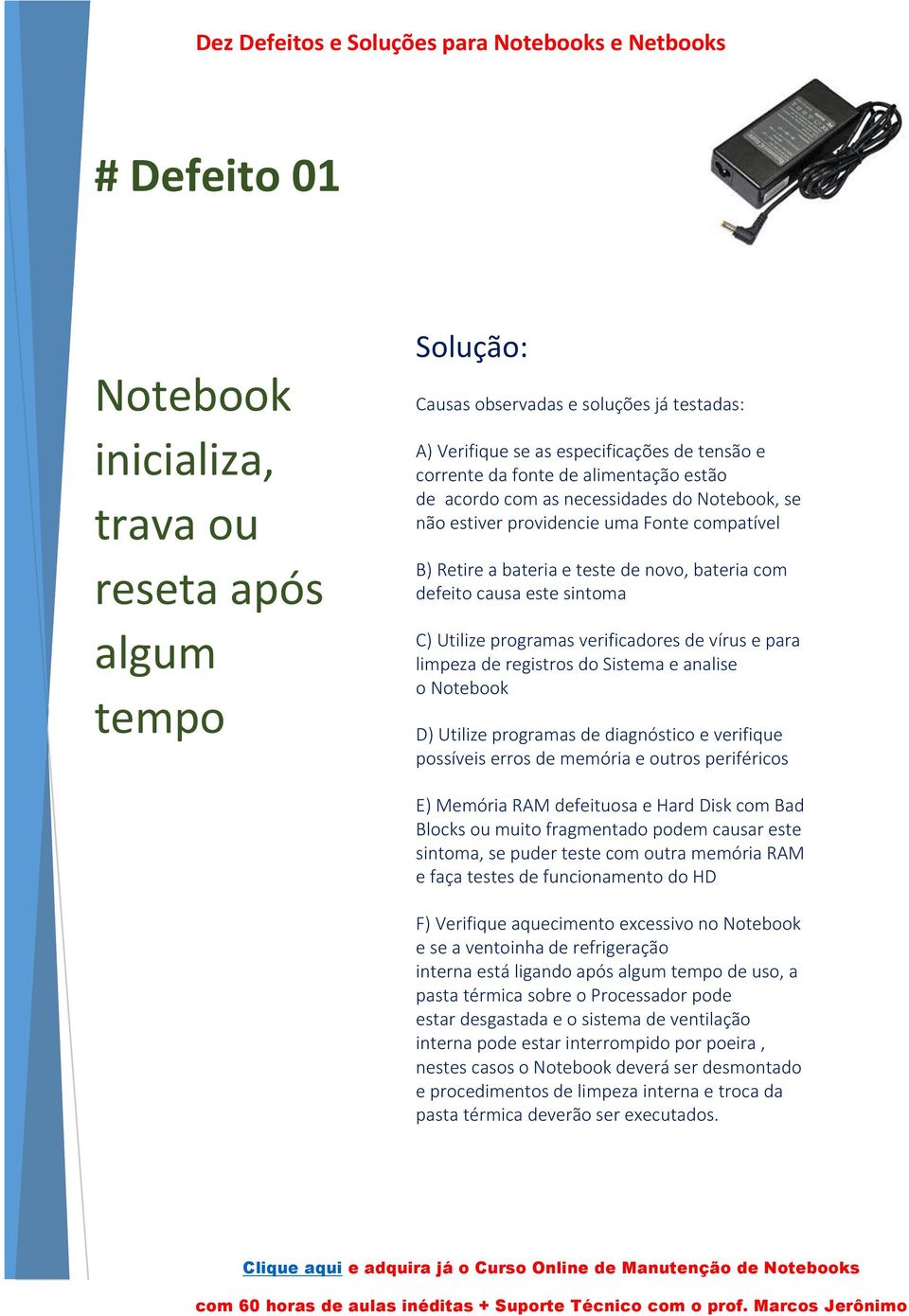 limpeza de registros do Sistema e analise o D) Utilize programas de diagnóstico e verifique possíveis erros de memória e outros periféricos E) Memória RAM defeituosa e Hard Disk com Bad Blocks ou