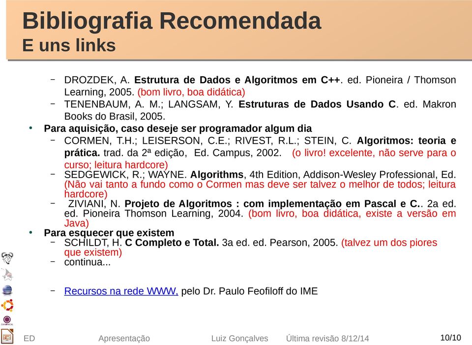 Algoritmos: teoria e prática. trad. da 2ª edição, Ed. Campus, 2002. (o livro! excelente, não serve para o curso; leitura hardcore) SEDGEWICK, R.; WAYNE.