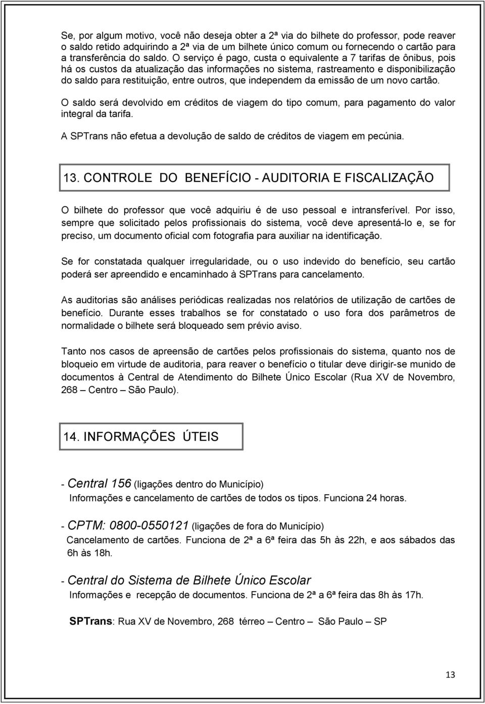 O serviço é pago, custa o equivalente a 7 tarifas de ônibus, pois há os custos da atualização das informações no sistema, rastreamento e disponibilização do saldo para restituição, entre outros, que