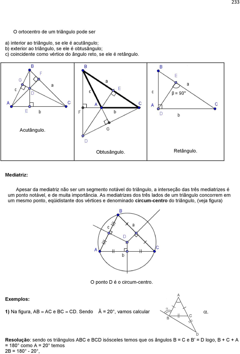 Mediatriz: Apesar da mediatriz não ser um segmento notável do triângulo, a interseção das três mediatrizes é um ponto notável, e de muita importância.