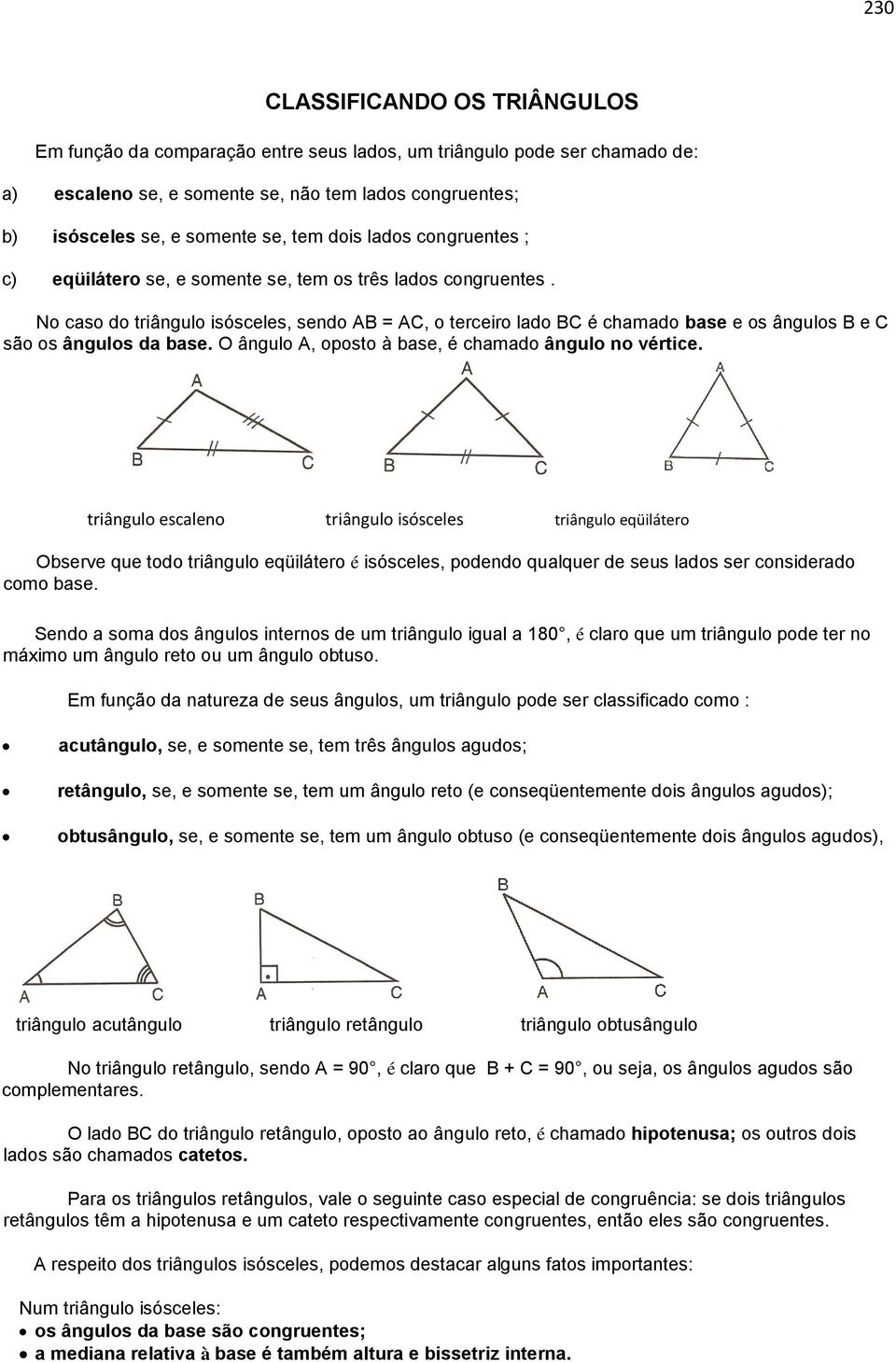 No caso do triângulo isósceles, sendo AB = AC, o terceiro lado BC é chamado base e os ângulos B e C são os ângulos da base. O ângulo A, oposto à base, é chamado ângulo no vértice.