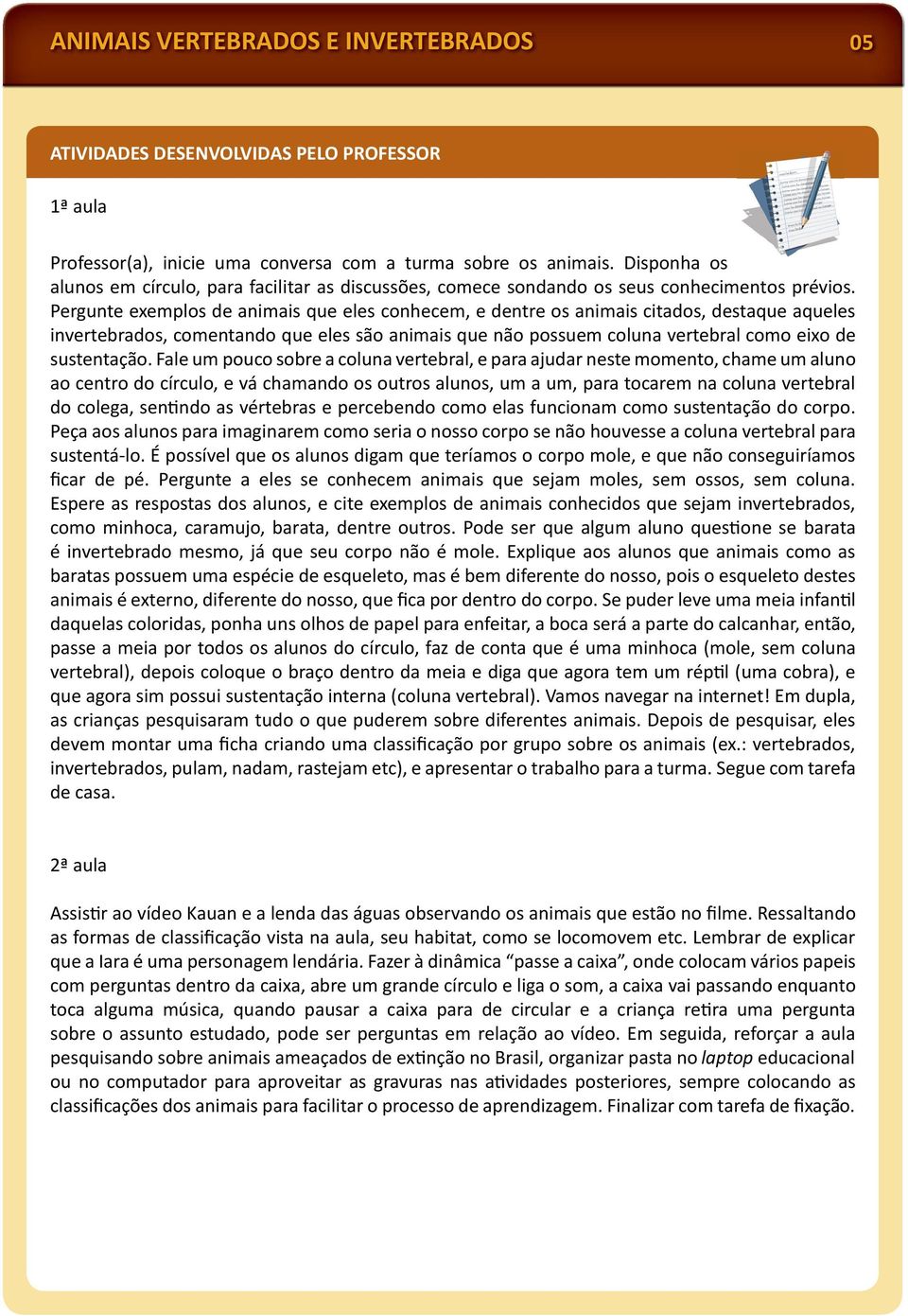 Pergunte exemplos de animais que eles conhecem, e dentre os animais citados, destaque aqueles invertebrados, comentando que eles são animais que não possuem coluna vertebral como eixo de sustentação.