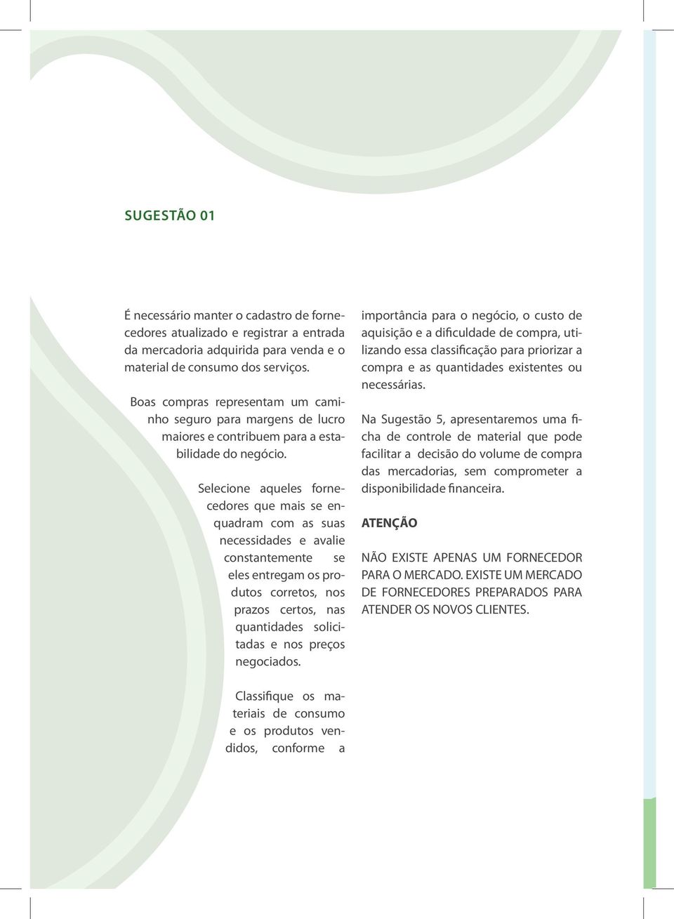 Selecione aqueles fornecedores que mais se enquadram com as suas necessidades e avalie constantemente se eles entregam os produtos corretos, nos prazos certos, nas quantidades solicitadas e nos