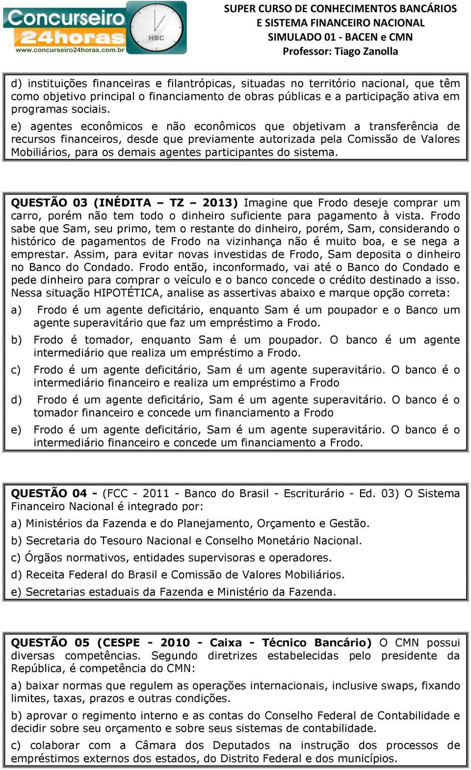 participantes do sistema. QUESTÃO 03 (INÉDITA TZ 2013) Imagine que Frodo deseje comprar um carro, porém não tem todo o dinheiro suficiente para pagamento à vista.