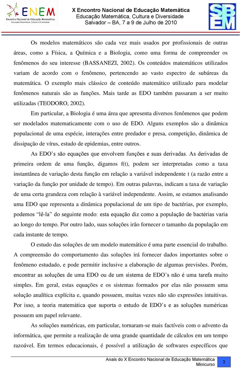 O exemplo mais clássico de conteúdo matemático utilizado para modelar fenômenos naturais são as funções. Mais tarde as EDO também passaram a ser muito utilizadas (TEODORO, 2002).