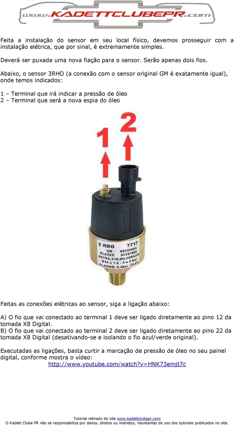 Abaixo, o sensor 3RHO (a conexão com o sensor original GM é exatamente igual), onde temos indicados: 1 Terminal que irá indicar a pressão de óleo 2 Terminal que será a nova espia do óleo Feitas as