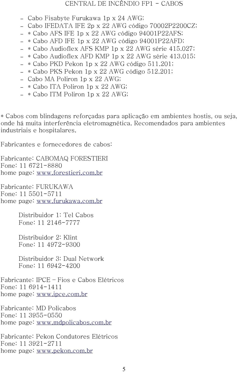 201; Cabo MA Poliron 1p x 22 AWG; * Cabo ITA Poliron 1p x 22 AWG; * Cabo ITM Poliron 1p x 22 AWG; * Cabos com blindagens reforçadas para aplicação em ambientes hostis, ou seja, onde há muita