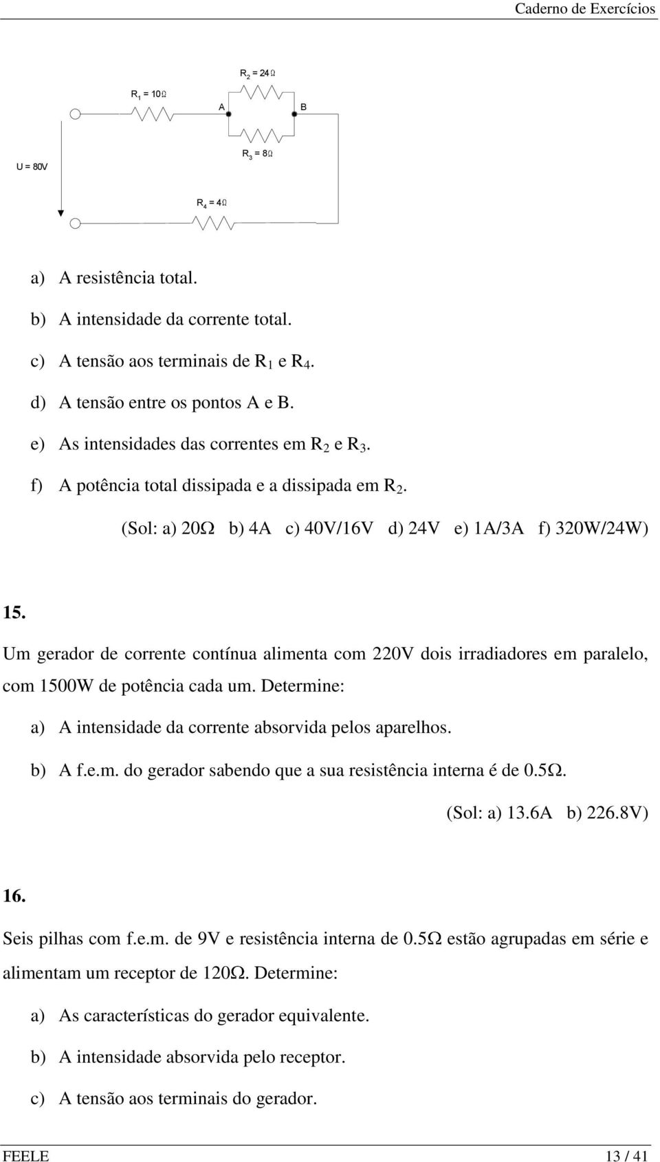 Um gerador de corrente contínua alimenta com 220V dois irradiadores em paralelo, com 1500W de potência cada um. Determine: a) A intensidade da corrente absorvida pelos aparelhos. b) A f.e.m. do gerador sabendo que a sua resistência interna é de 0.