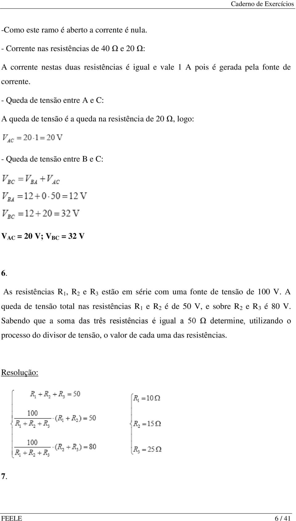 - Queda de tensão entre A e C: A queda de tensão é a queda na resistência de 20 Ω, logo: - Queda de tensão entre B e C: V AC = 20 V; V BC = 32 V 6.