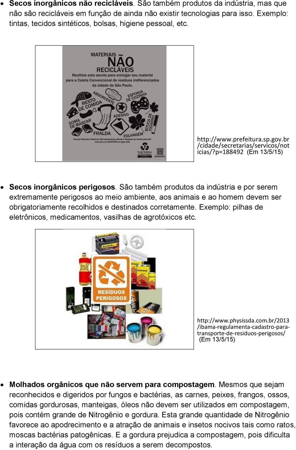 São também produtos da indústria e por serem extremamente perigosos ao meio ambiente, aos animais e ao homem devem ser obrigatoriamente recolhidos e destinados corretamente.