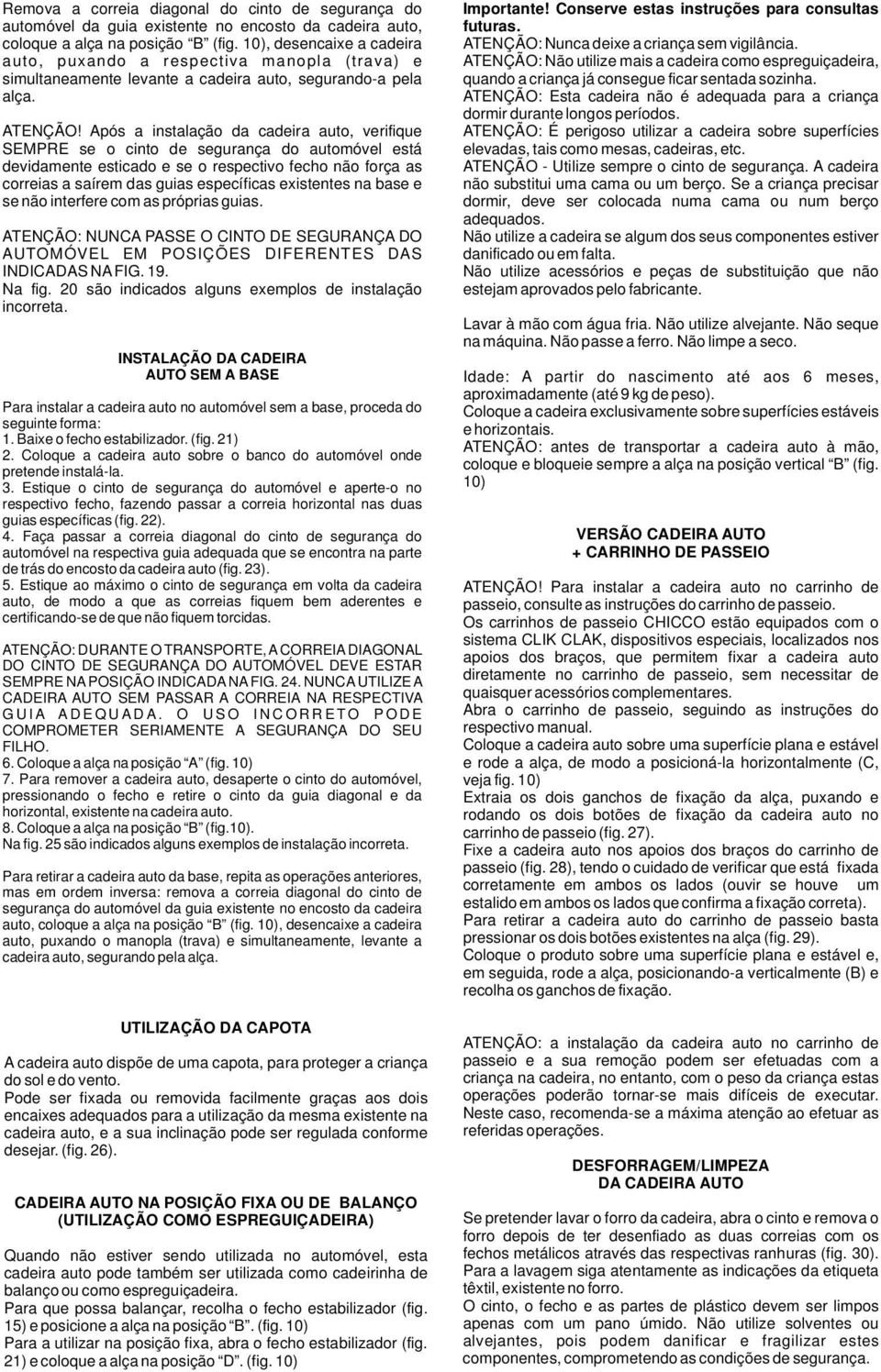 Após a instalação da cadeira auto, verifique SEMPRE se o cinto de segurança do automóvel está devidamente esticado e se o respectivo fecho não força as correias a saírem das guias específicas