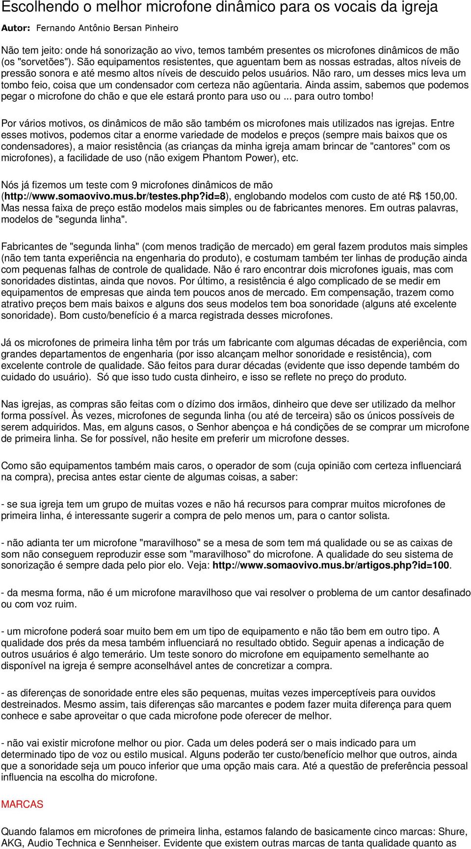 Não raro, um desses mics leva um tombo feio, coisa que um condensador com certeza não agüentaria. Ainda assim, sabemos que podemos pegar o microfone do chão e que ele estará pronto para uso ou.