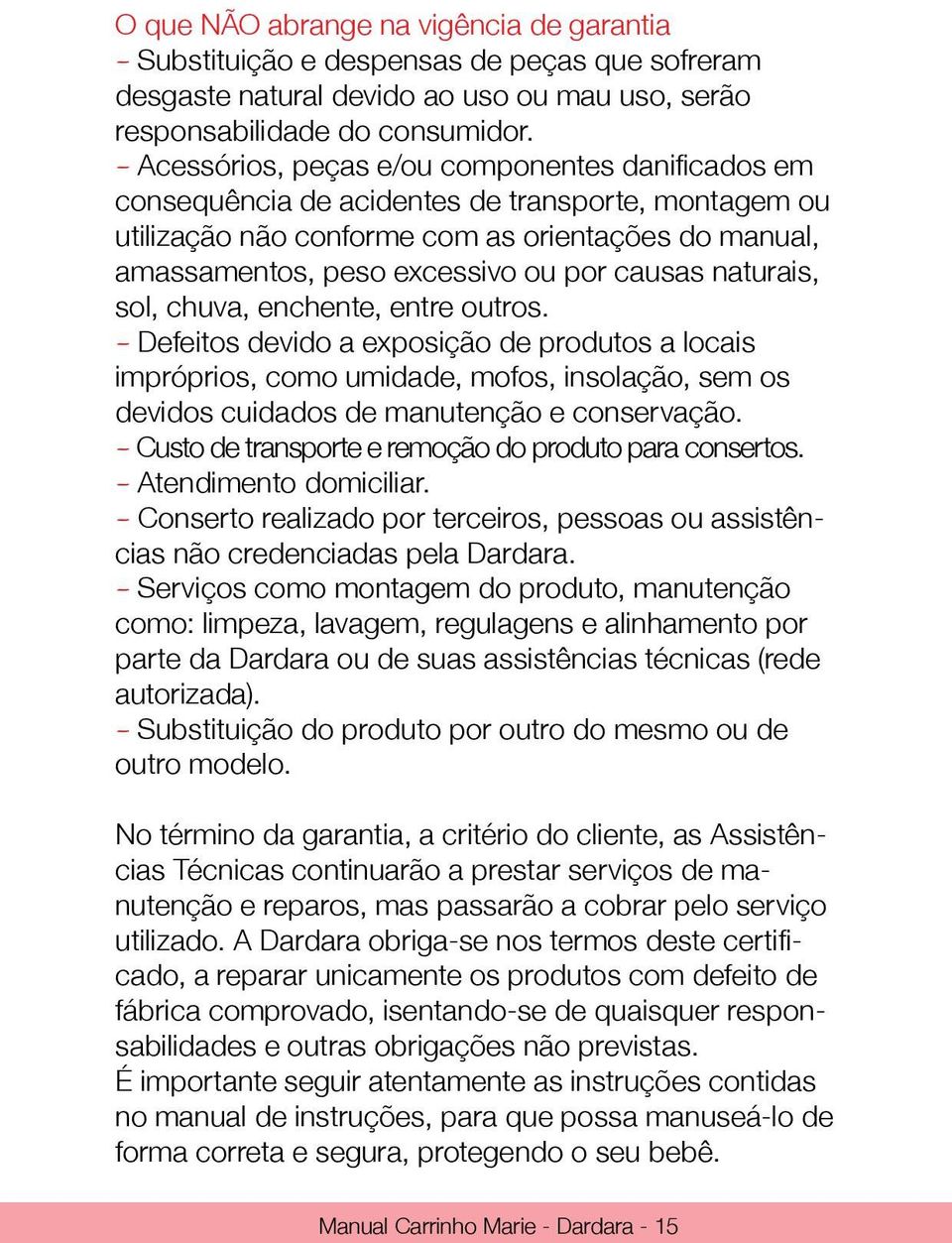 causas naturais, sol, chuva, enchente, entre outros. - Defeitos devido a exposição de produtos a locais impróprios, como umidade, mofos, insolação, sem os devidos cuidados de manutenção e conservação.