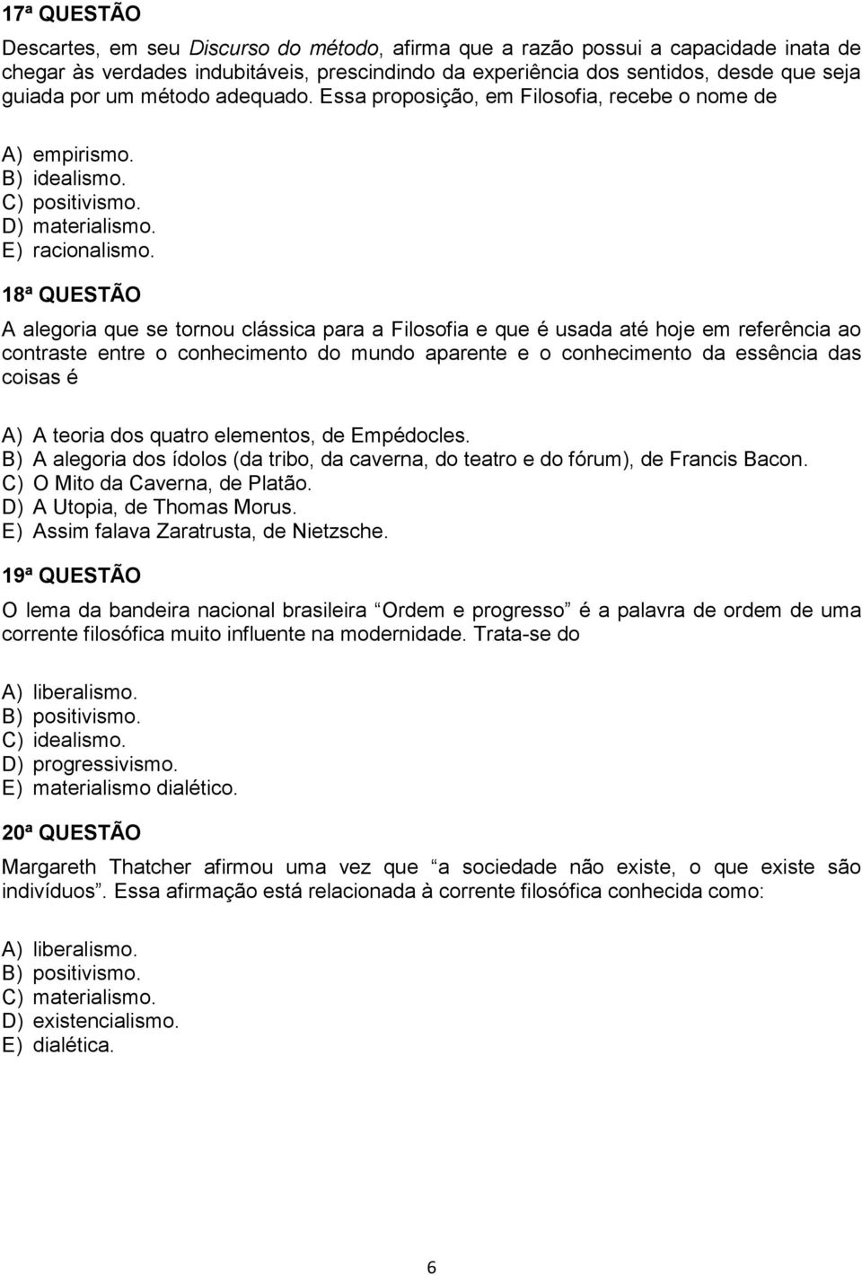 18ª QUESTÃO A alegoria que se tornou clássica para a Filosofia e que é usada até hoje em referência ao contraste entre o conhecimento do mundo aparente e o conhecimento da essência das coisas é A) A