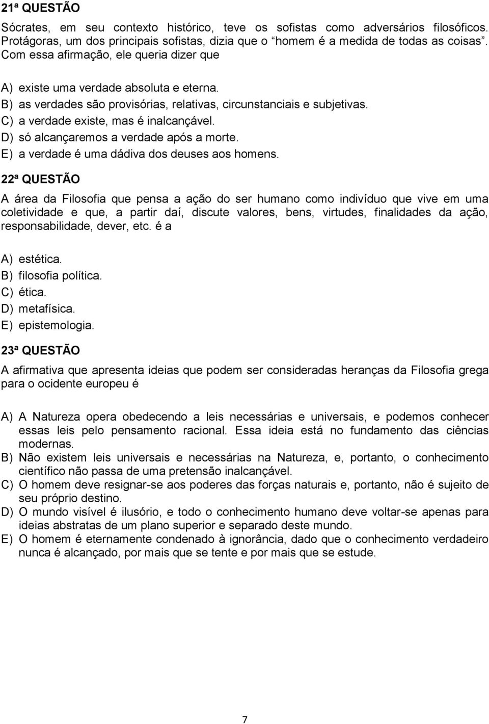 D) só alcançaremos a verdade após a morte. E) a verdade é uma dádiva dos deuses aos homens.