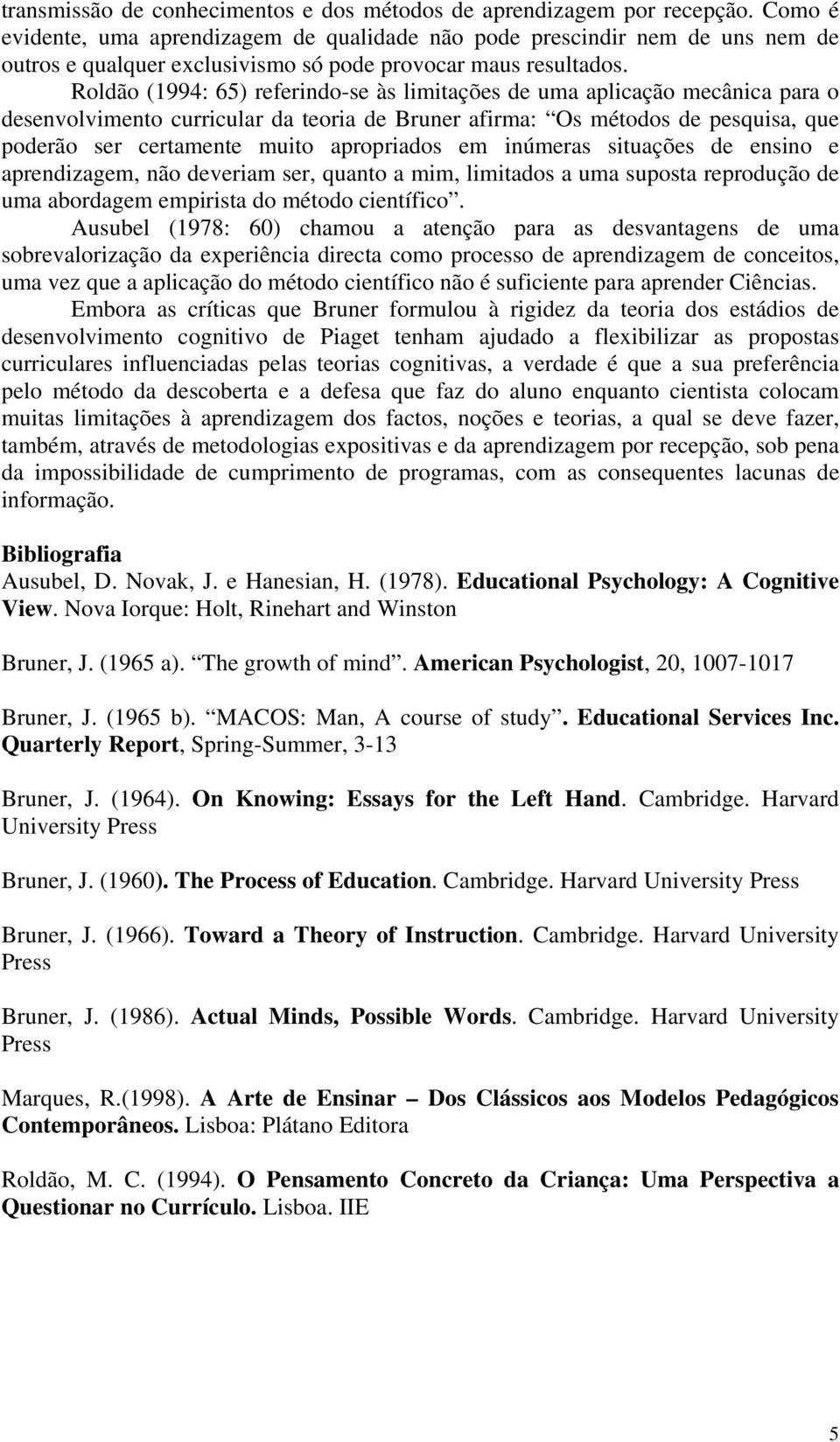 Roldão (1994: 65) referindo-se às limitações de uma aplicação mecânica para o desenvolvimento curricular da teoria de Bruner afirma: Os métodos de pesquisa, que poderão ser certamente muito