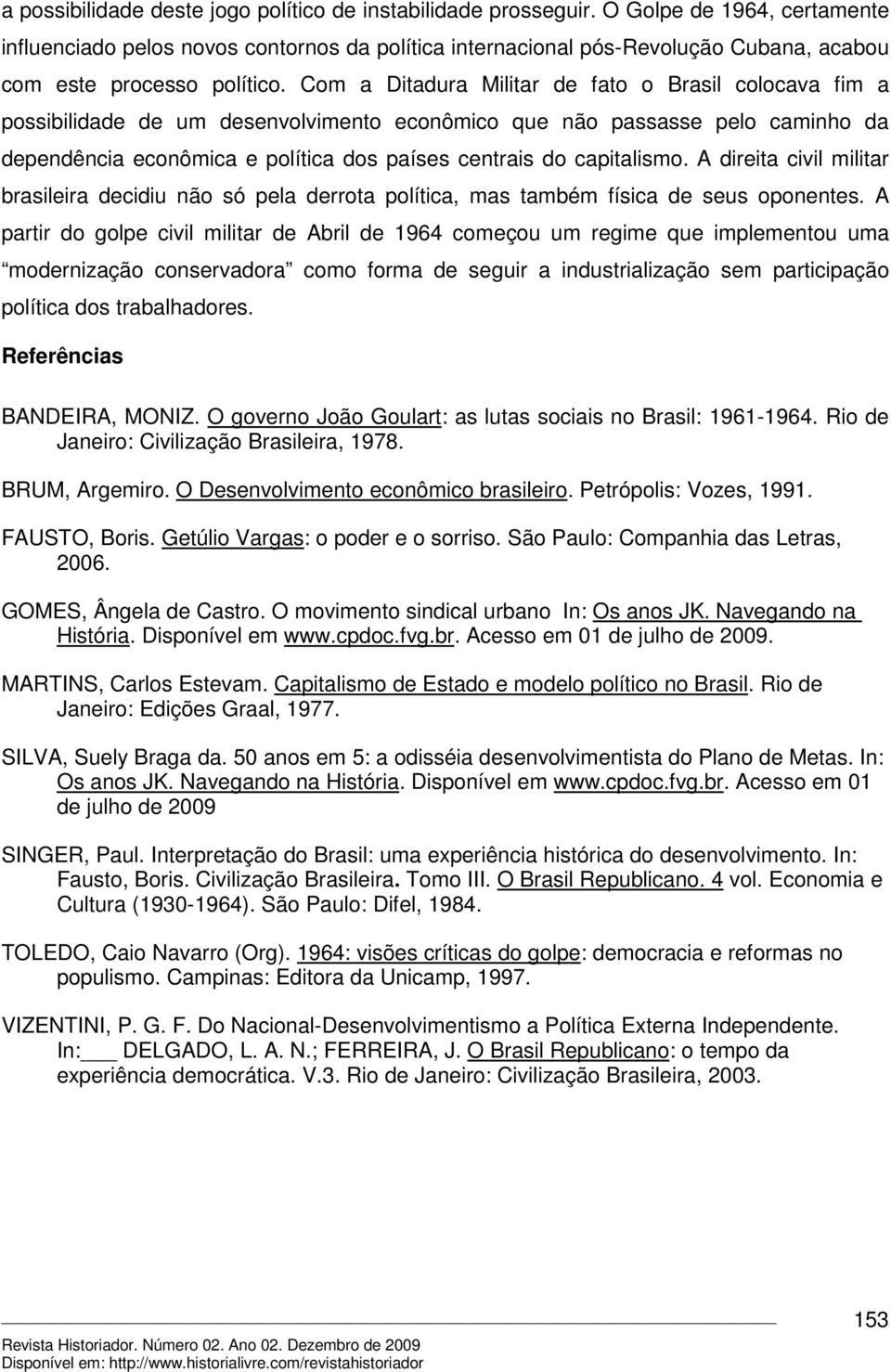 Com a Ditadura Militar de fato o Brasil colocava fim a possibilidade de um desenvolvimento econômico que não passasse pelo caminho da dependência econômica e política dos países centrais do