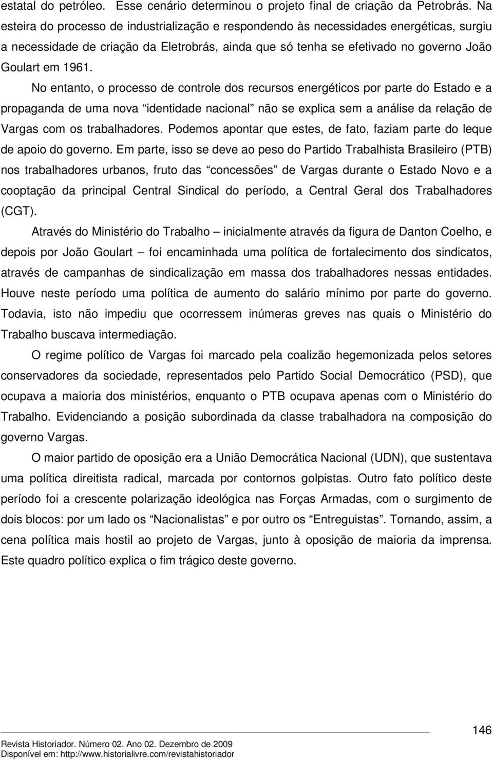 No entanto, o processo de controle dos recursos energéticos por parte do Estado e a propaganda de uma nova identidade nacional não se explica sem a análise da relação de Vargas com os trabalhadores.