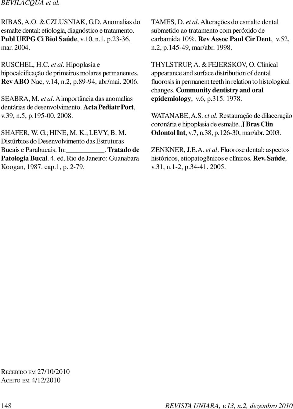 ; LEVY, B. M. Distúrbios do Desenvolvimento das Estruturas Bucais e Parabucais. In:. Tratado de Patologia Bucal. 4. ed. Rio de Janeiro: Guanabara Koogan, 1987. cap.1, p. 2-79. TAMES, D. et al.