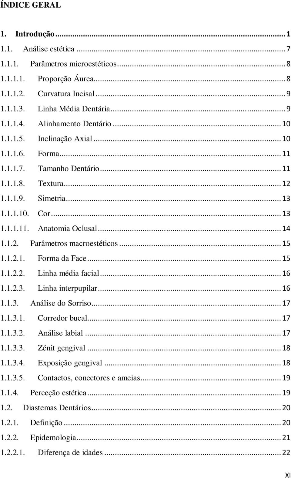 .. 14 1.1.2. Parâmetros macroestéticos... 15 1.1.2.1. Forma da Face... 15 1.1.2.2. Linha média facial... 16 1.1.2.3. Linha interpupilar... 16 1.1.3. Análise do Sorriso... 17 1.1.3.1. Corredor bucal.