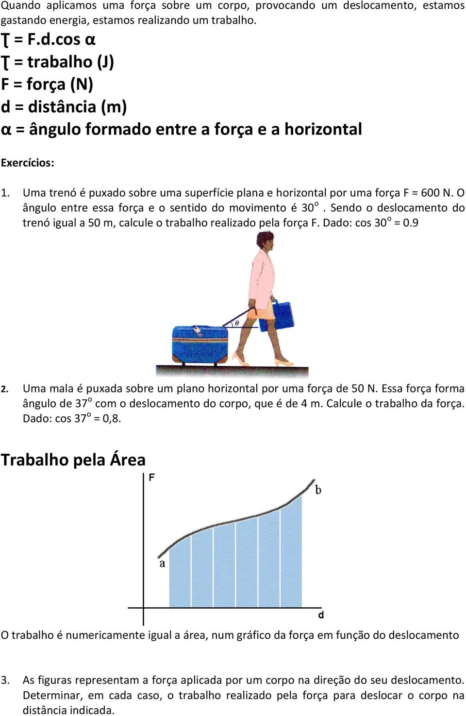 Sendo o deslocamento do trenó igual a 50 m, calcule o trabalho realizado pela força F. Dado: cos 30 o = 0.9 2. Uma mala é puxada sobre um plano horizontal por uma força de 50 N.