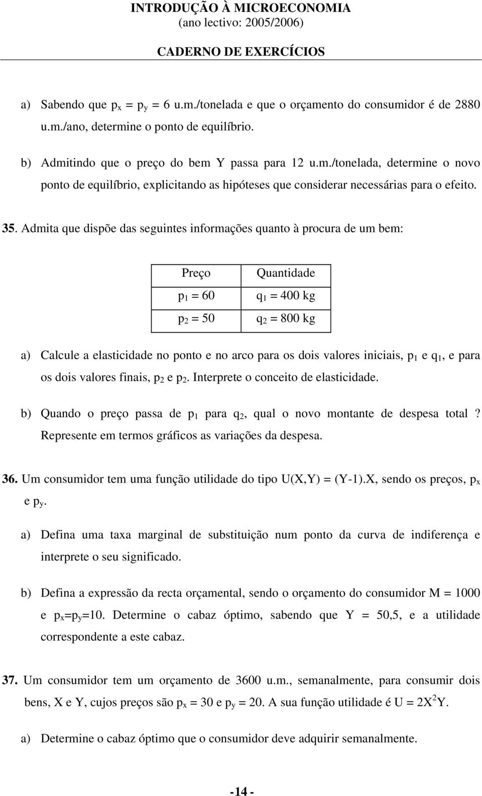 valores iniciais, p 1 e q 1, e para os dois valores finais, p 2 e p 2. Interprete o conceito de elasticidade. b) Quando o preço passa de p 1 para q 2, qual o novo montante de despesa total?