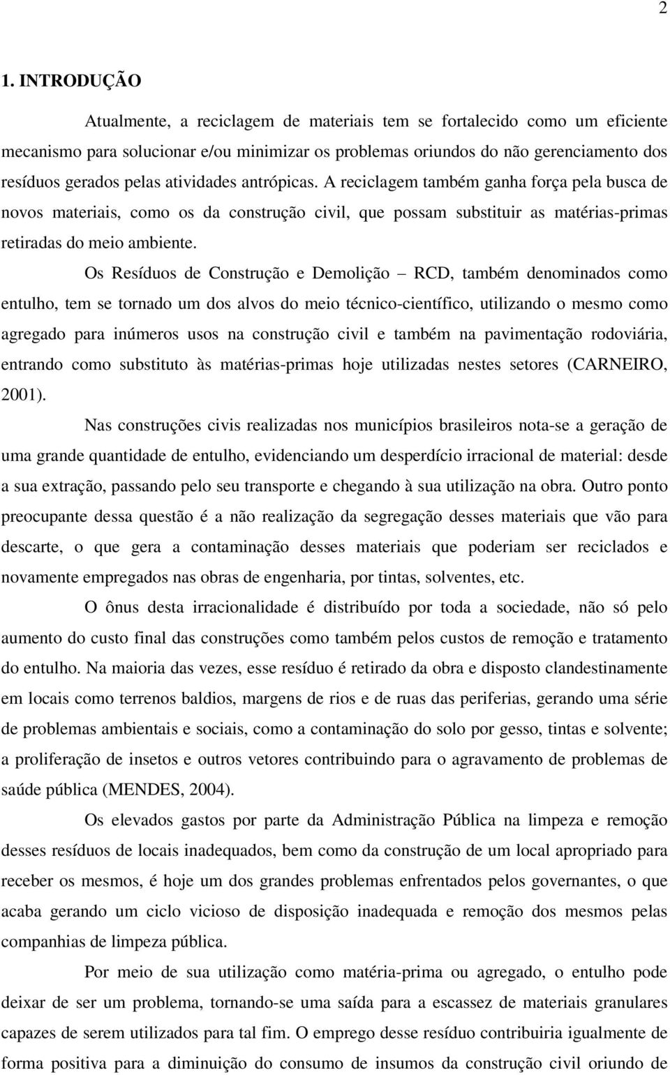 Os Resíduos de Construção e Demolição RCD, também denominados como entulho, tem se tornado um dos alvos do meio técnico-científico, utilizando o mesmo como agregado para inúmeros usos na construção