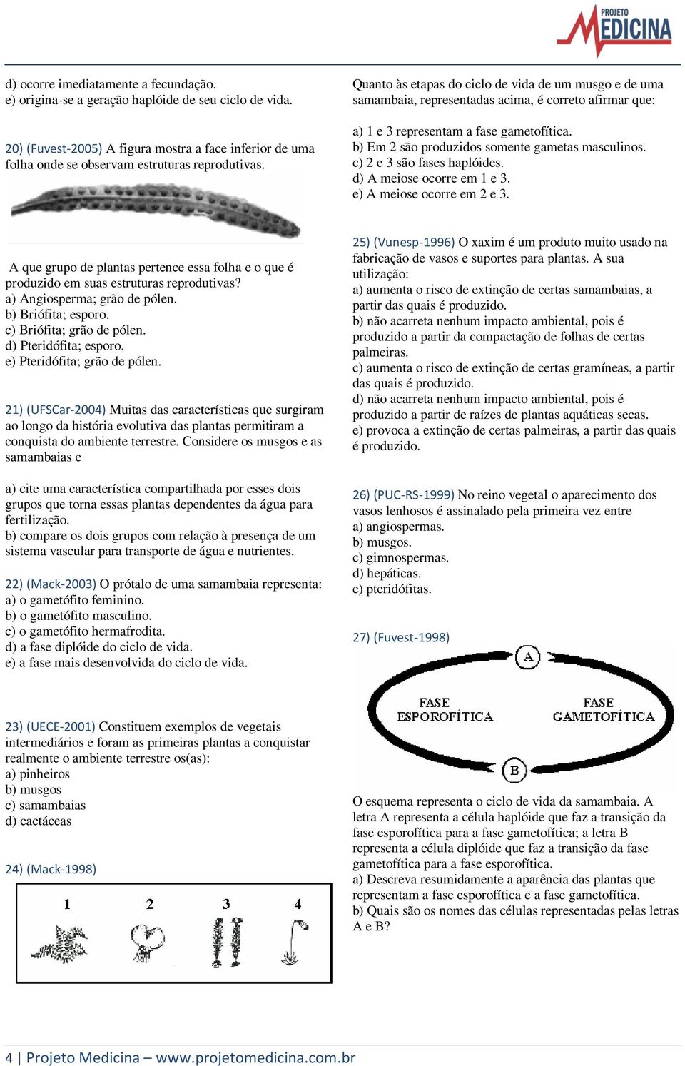 b) Em 2 são produzidos somente gametas masculinos. c) 2 e 3 são fases haplóides. d) A meiose ocorre em 1 e 3. e) A meiose ocorre em 2 e 3.