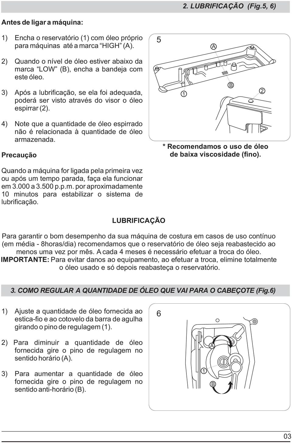 4) Note que a quantidade de óleo espirrado não é relacionada à quantidade de óleo armazenada. Precaução * Recomendamos o uso de óleo de baixa viscosidade (fino).