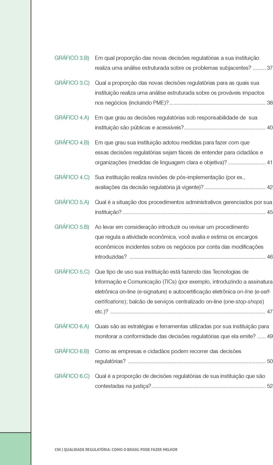 A) Em que grau as decisões regulatórias sob responsabilidade de sua instituição são públicas e acessíveis?... 40 GRÁFICO 4.