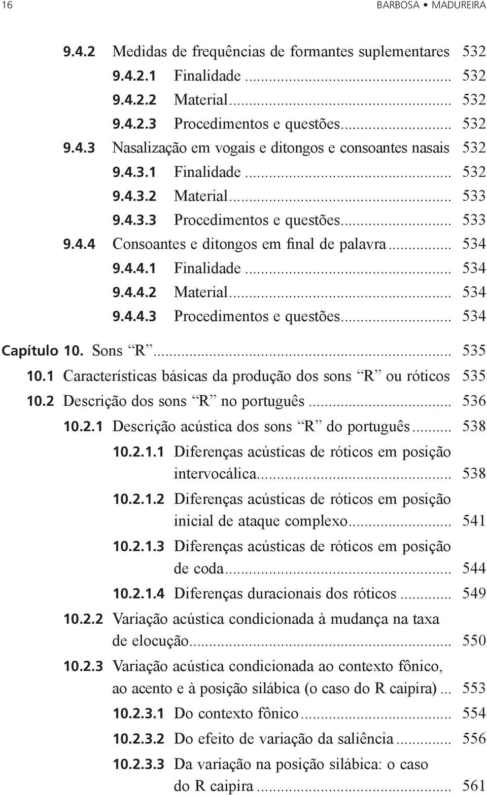 Sons R... 535 10.1 Características básicas da produção dos sons R ou róticos. 535 10.2 Descrição dos sons R no português... 536 10.2.1 Descrição acústica dos sons R do português... 538 10.2.1.1 Diferenças acústicas de róticos em posição intervocálica.
