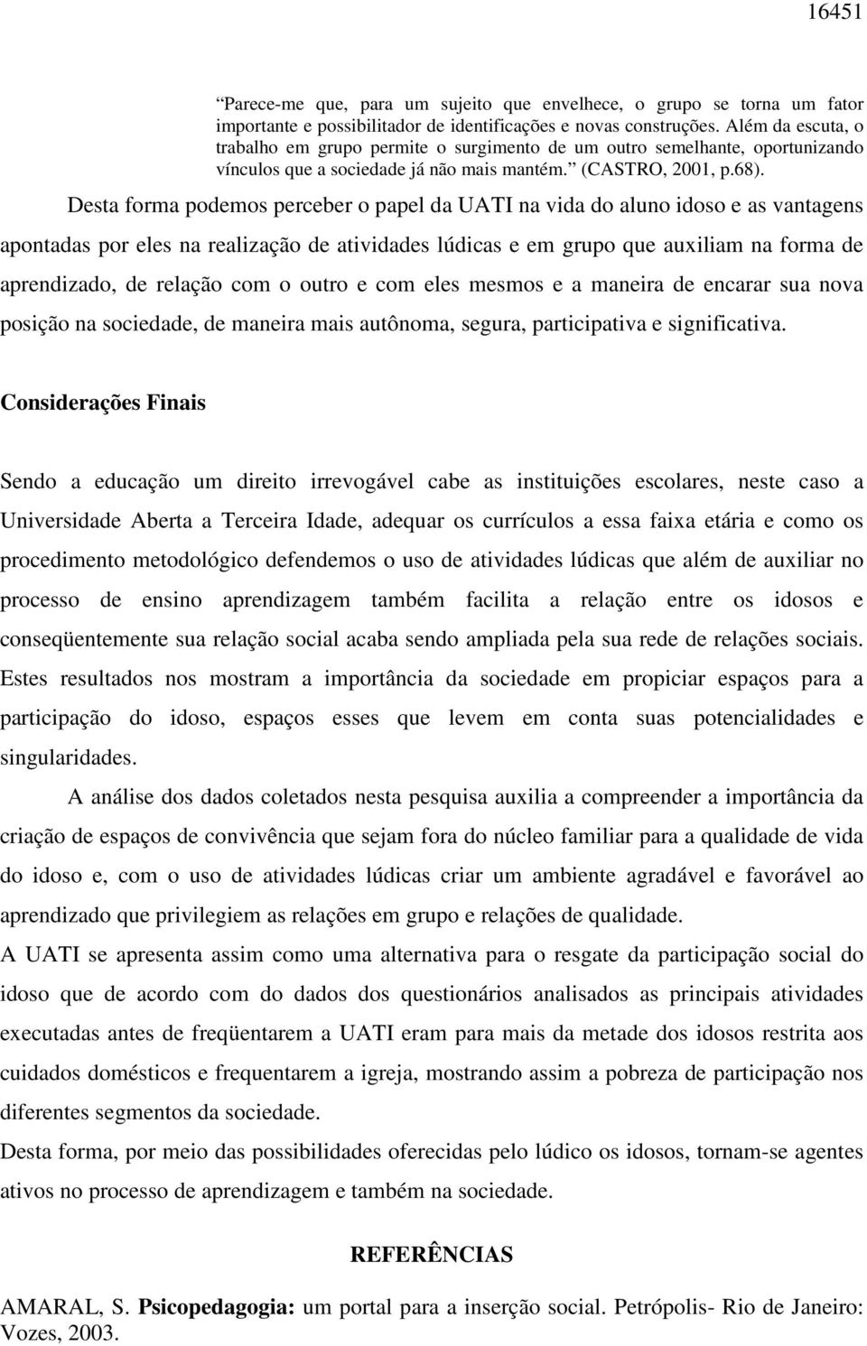 Desta forma podemos perceber o papel da UATI na vida do aluno idoso e as vantagens apontadas por eles na realização de atividades lúdicas e em grupo que auxiliam na forma de aprendizado, de relação