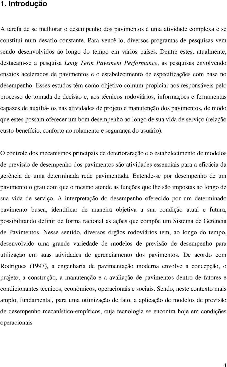 Dentre estes, atualmente, destacam-se a pesquisa Long Term Pavement Performance, as pesquisas envolvendo ensaios acelerados de pavimentos e o estabelecimento de especificações com base no desempenho.