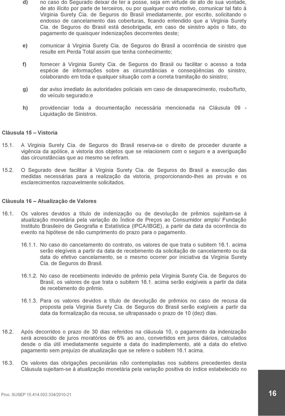 de Seguros do Brasil está desobrigada, em caso de sinistro após o fato, do pagamento de quaisquer indenizações decorrentes deste; e) comunicar à Virginia Surety Cia.