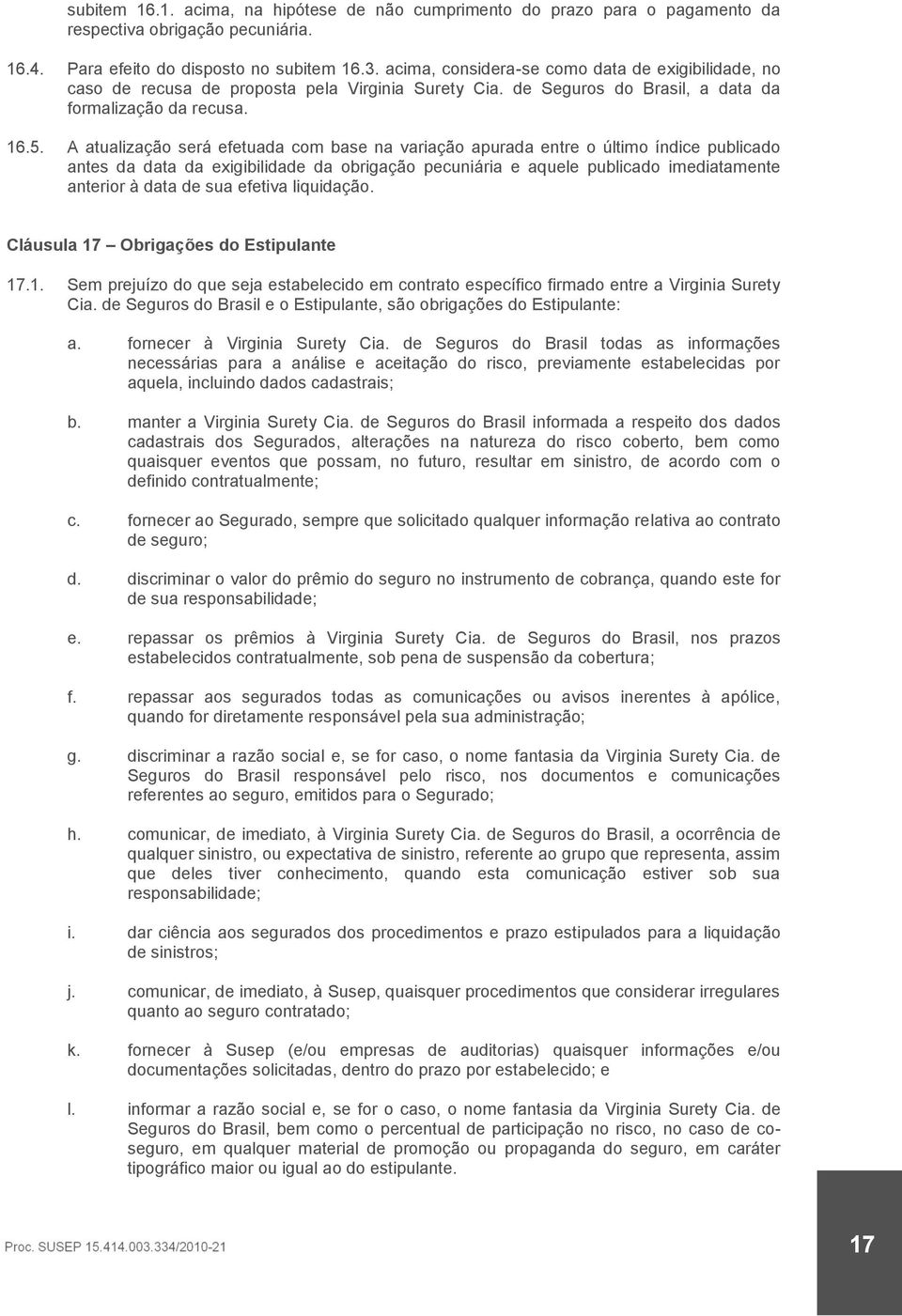 A atualização será efetuada com base na variação apurada entre o último índice publicado antes da data da exigibilidade da obrigação pecuniária e aquele publicado imediatamente anterior à data de sua