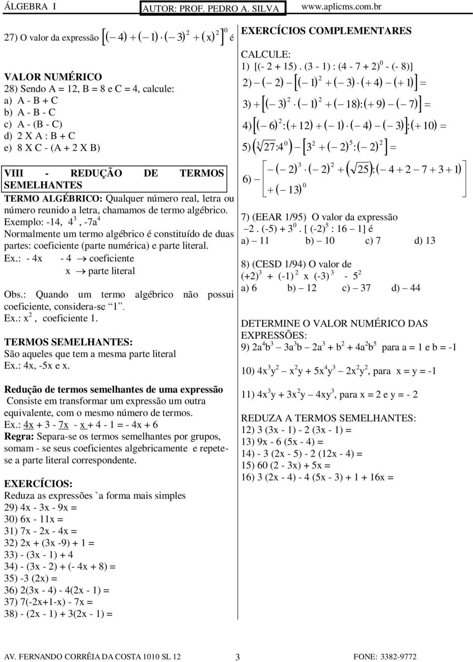 Exemplo: -14, 4, -7a 4 Normalmente um termo algébrico é constituído de duas partes: coeficiente (parte numérica) e parte literal. - 4x - 4 coeficiente x parte literal Obs.