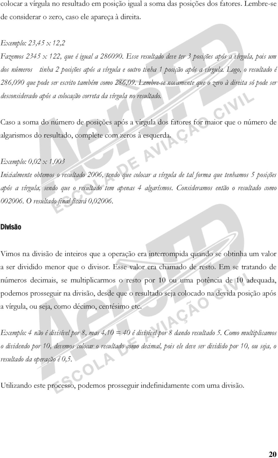 Esse resultado deve ter 3 posições após a vírgula, pois um dos números tinha 2 posições após a vírgula e outro tinha 1 posição após a vírgula.