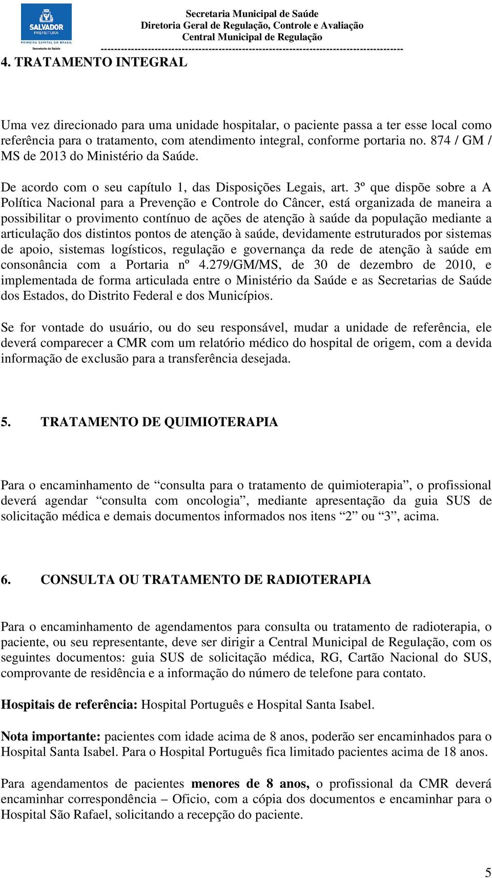 3º que dispõe sobre a A Política Nacional para a Prevenção e Controle do Câncer, está organizada de maneira a possibilitar o provimento contínuo de ações de atenção à saúde da população mediante a