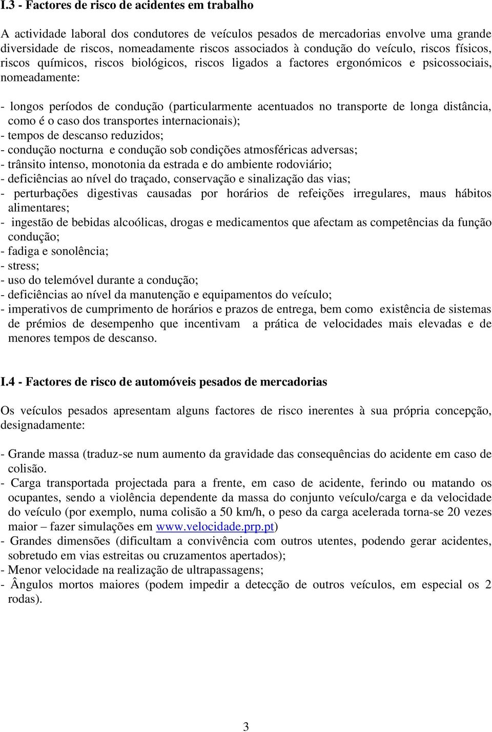 no transporte de longa distância, como é o caso dos transportes internacionais); - tempos de descanso reduzidos; - condução nocturna e condução sob condições atmosféricas adversas; - trânsito