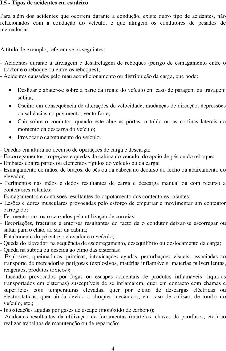 A título de exemplo, referem-se os seguintes: - Acidentes durante a atrelagem e desatrelagem de reboques (perigo de esmagamento entre o tractor e o reboque ou entre os reboques); - Acidentes causados