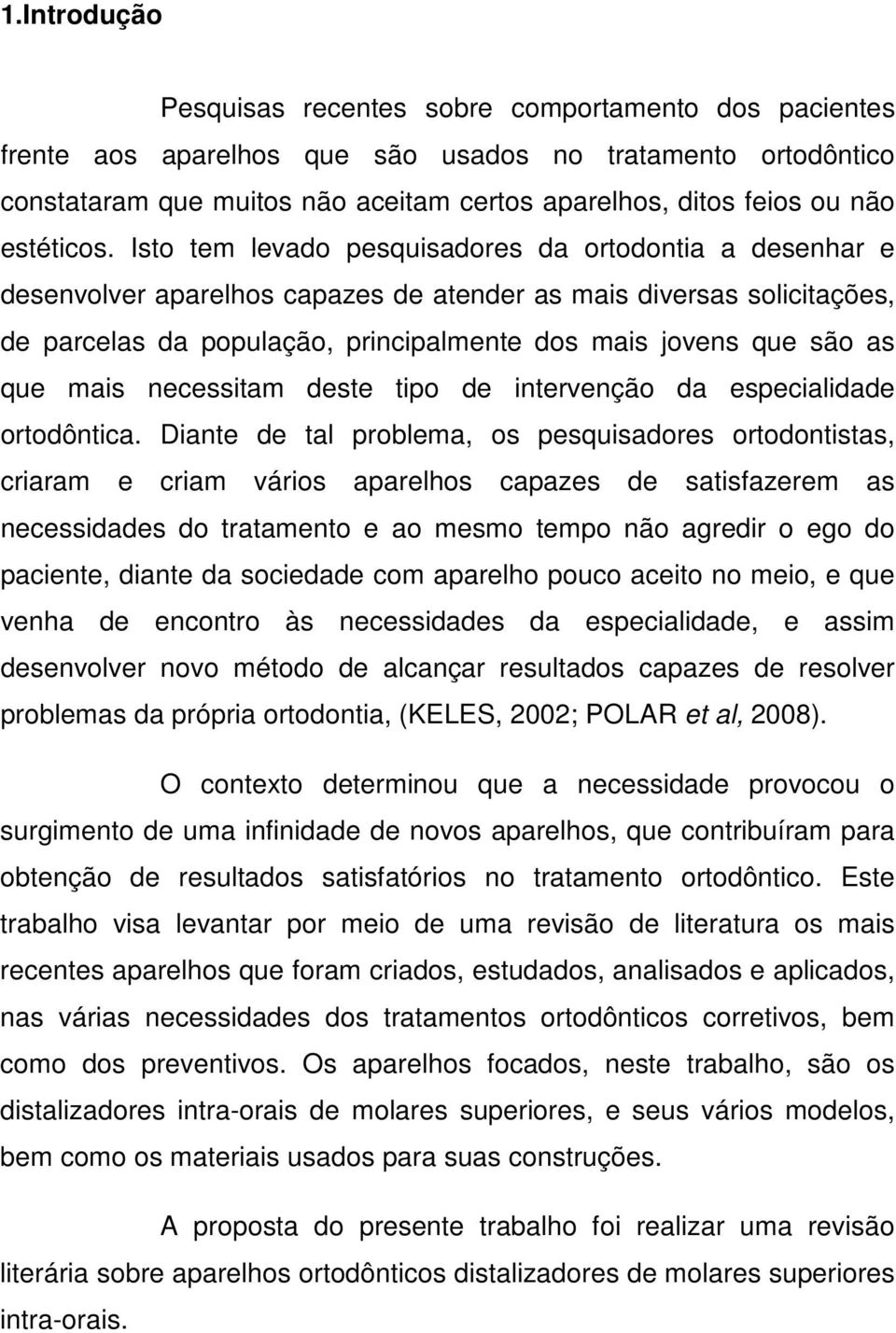 Isto tem levado pesquisadores da ortodontia a desenhar e desenvolver aparelhos capazes de atender as mais diversas solicitações, de parcelas da população, principalmente dos mais jovens que são as