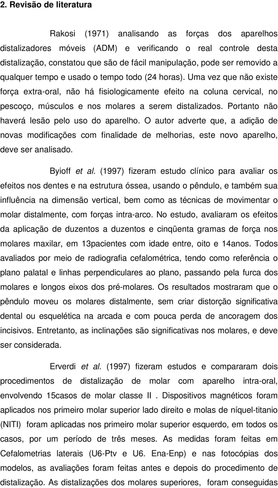 Uma vez que não existe força extra-oral, não há fisiologicamente efeito na coluna cervical, no pescoço, músculos e nos molares a serem distalizados. Portanto não haverá lesão pelo uso do aparelho.