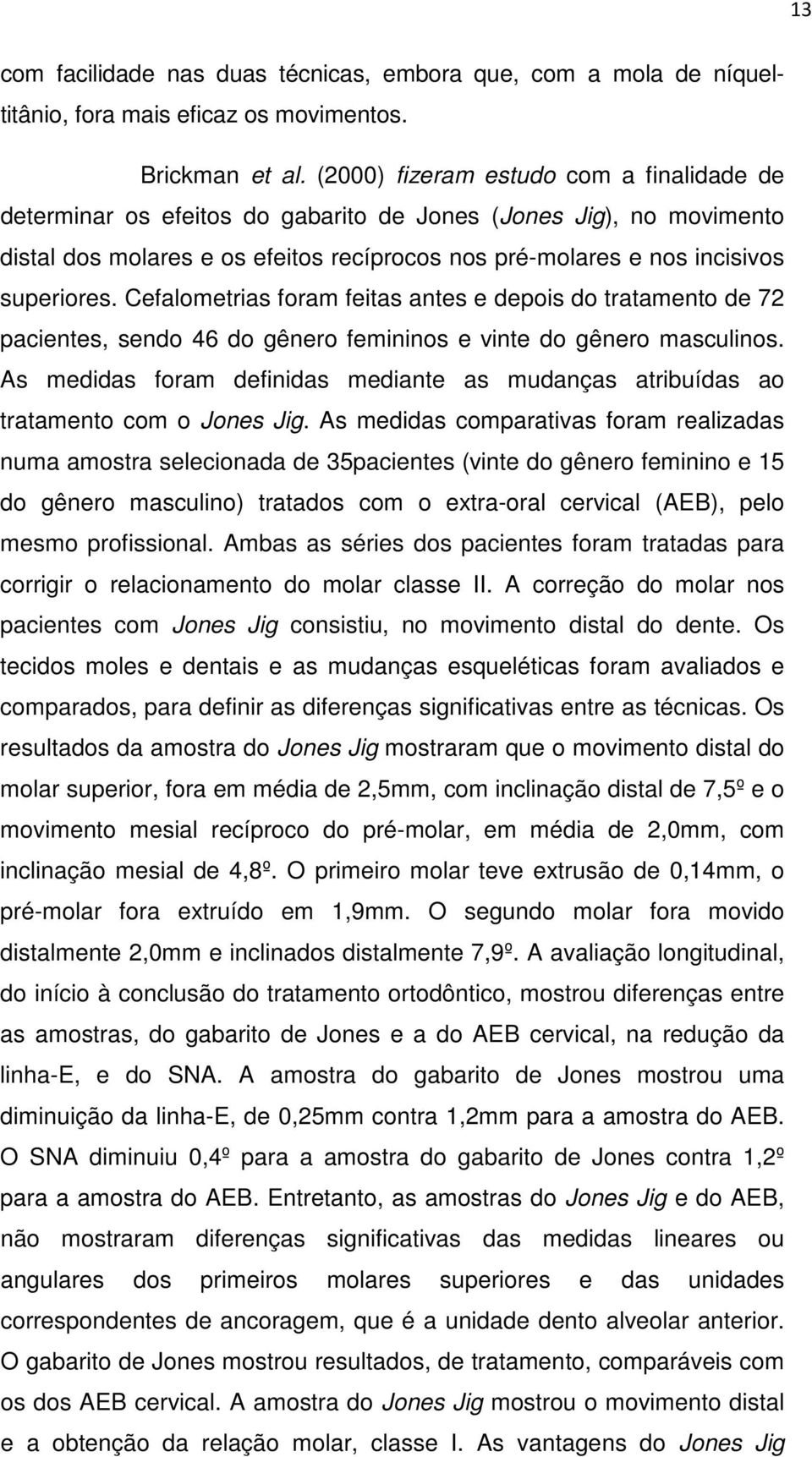 Cefalometrias foram feitas antes e depois do tratamento de 72 pacientes, sendo 46 do gênero femininos e vinte do gênero masculinos.