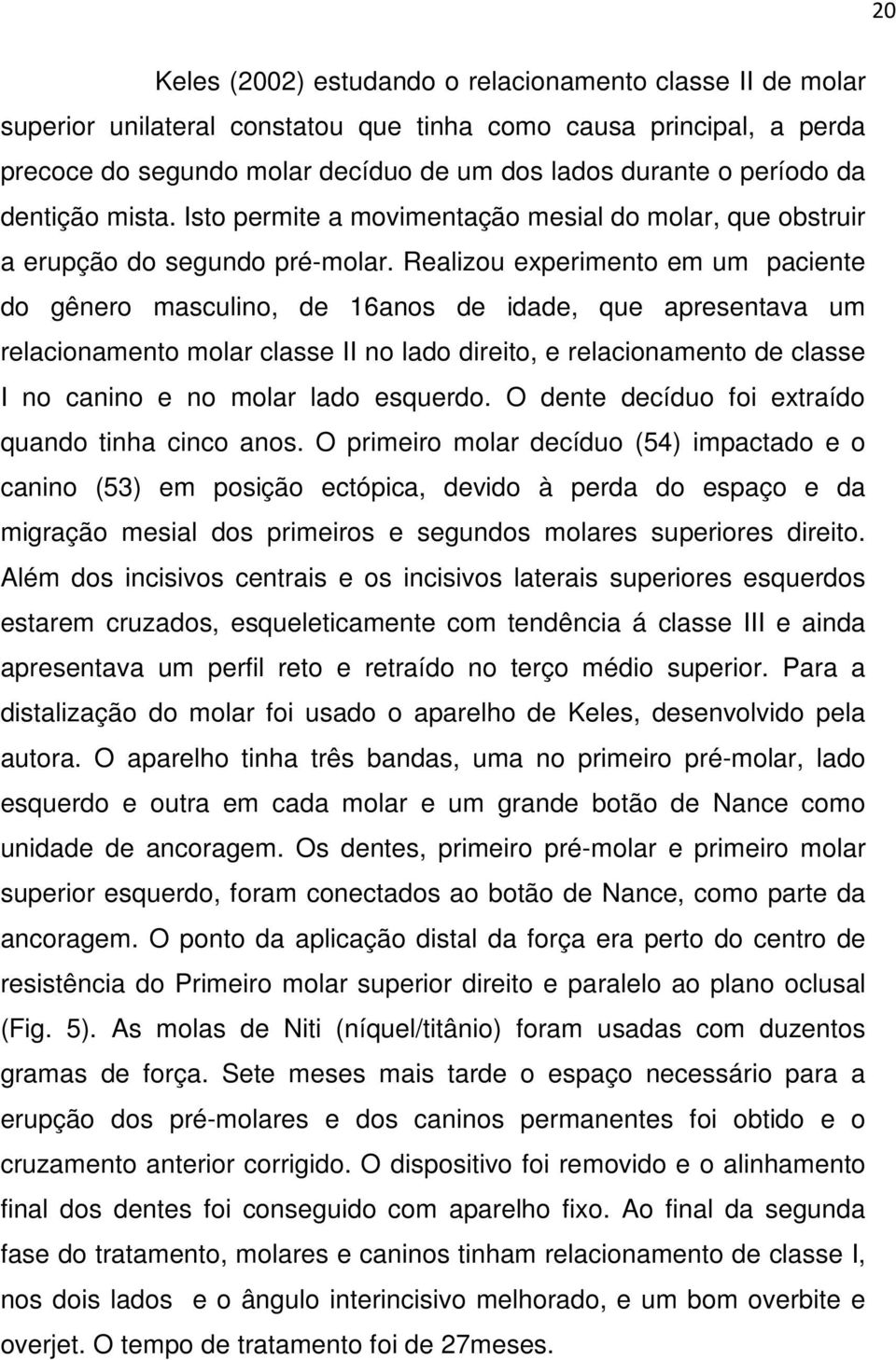 Realizou experimento em um paciente do gênero masculino, de 16anos de idade, que apresentava um relacionamento molar classe II no lado direito, e relacionamento de classe I no canino e no molar lado