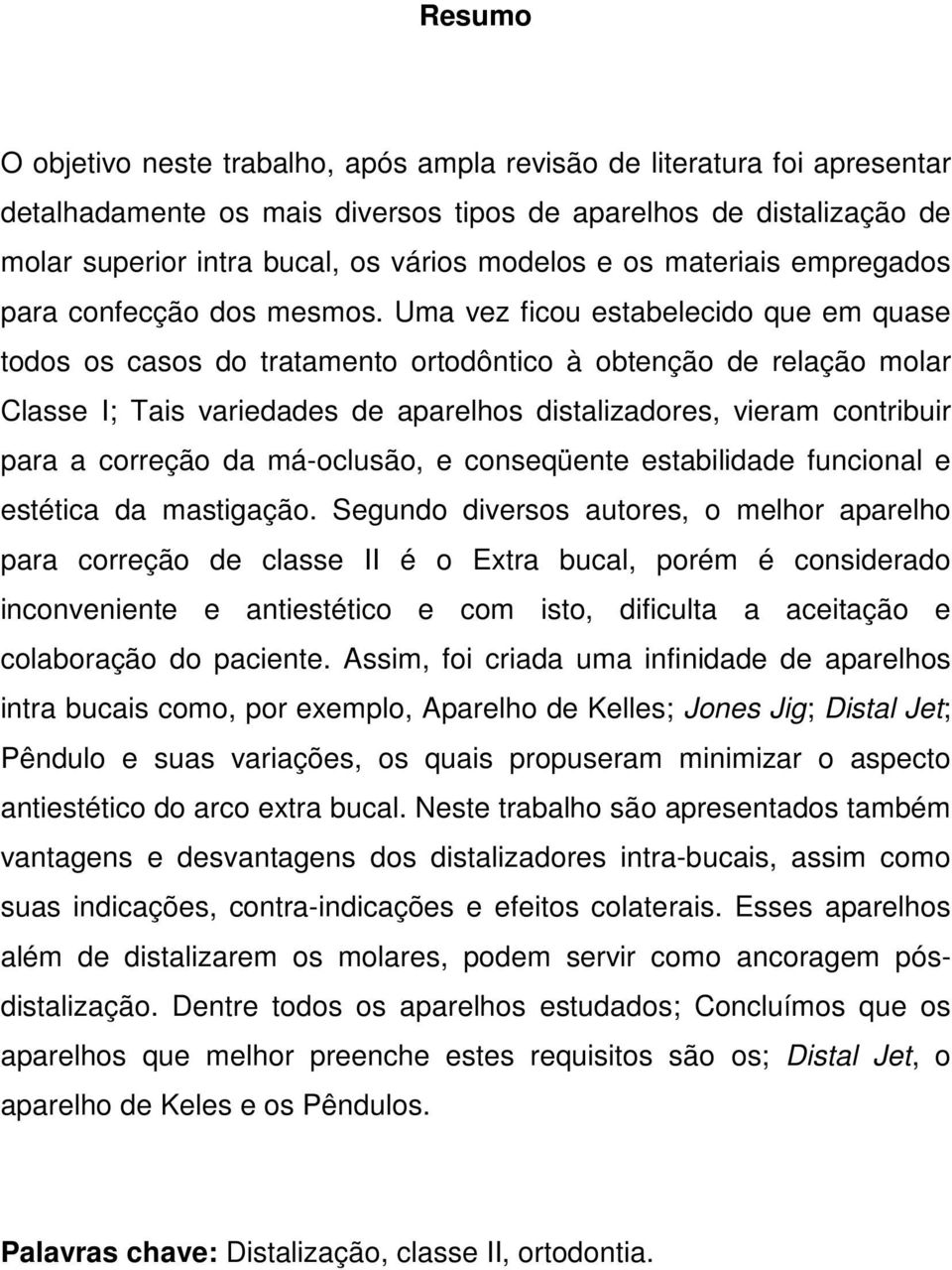 Uma vez ficou estabelecido que em quase todos os casos do tratamento ortodôntico à obtenção de relação molar Classe I; Tais variedades de aparelhos distalizadores, vieram contribuir para a correção