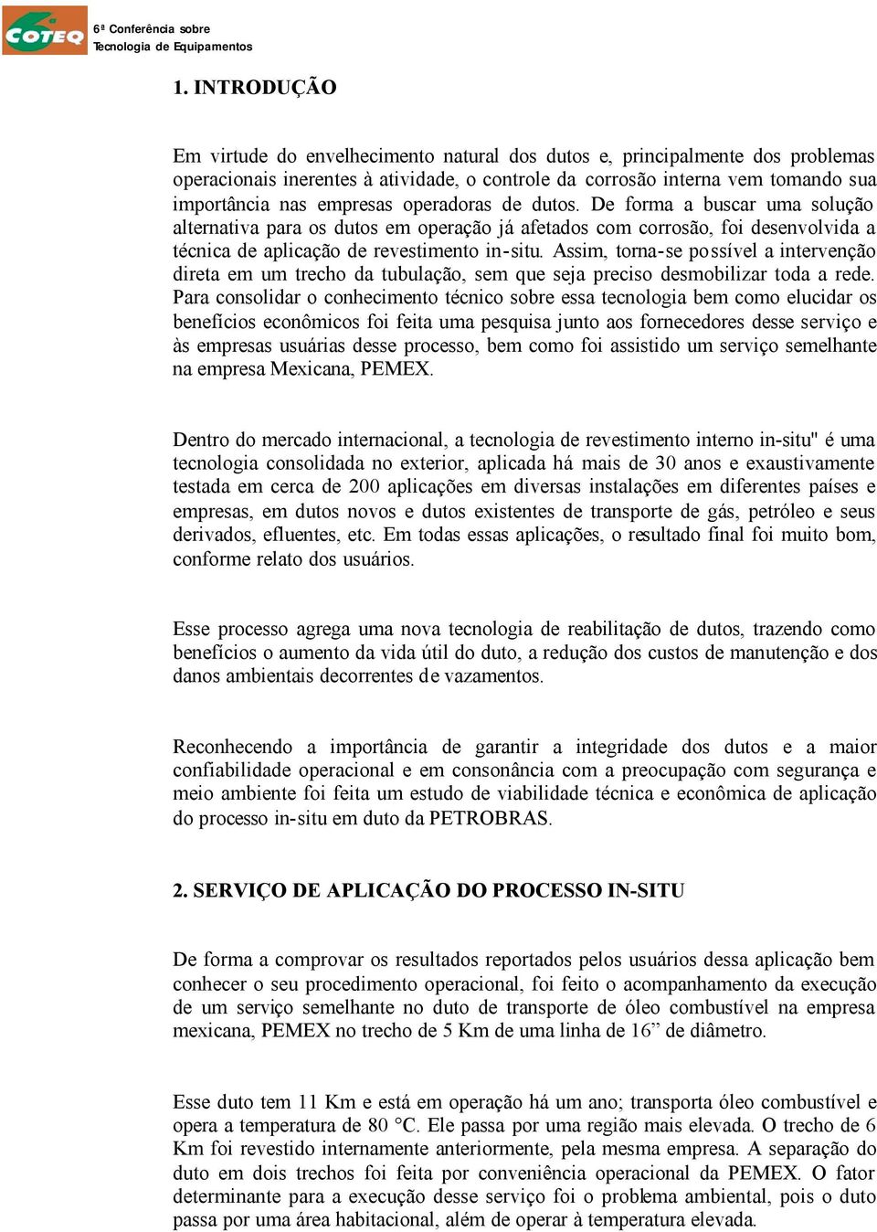 Assim, torna-se possível a intervenção direta em um trecho da tubulação, sem que seja preciso desmobilizar toda a rede.