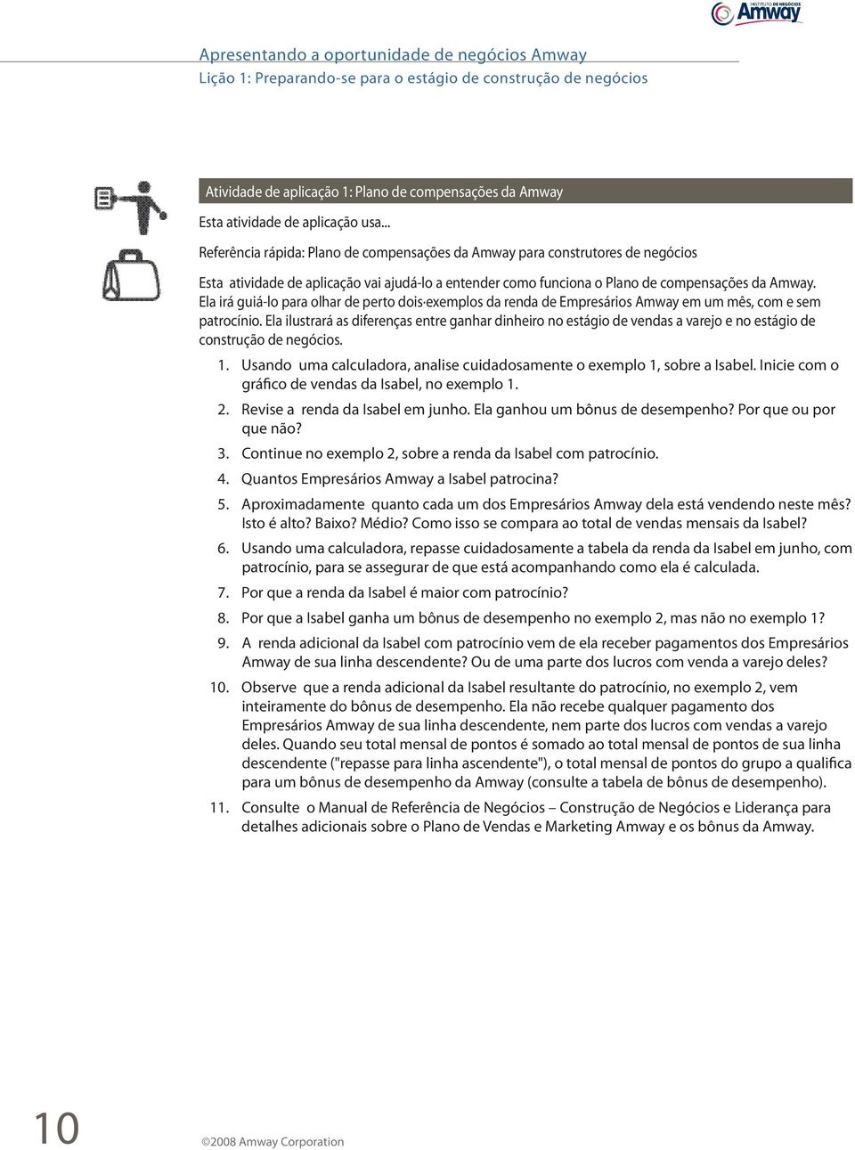 Ela irá guiá-lo para olhar de perto dois exemplos da renda de Empresários Amway em um mês, com e sem patrocínio.